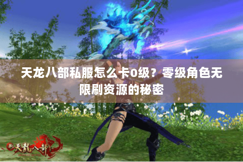 天龙八部私服怎么卡0级？零级角色无限刷资源的秘密