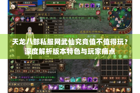 天龙八部私服网武仙究竟值不值得玩？深度解析版本特色与玩家痛点