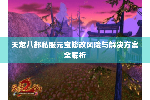 天龙八部私服元宝修改风险与解决方案全解析