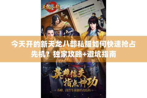 今天开的新天龙八部私服如何快速抢占先机?独家攻略+避坑指南 今天开的新天龙八部私服如何快速抢占先机?独家攻略+避坑指南