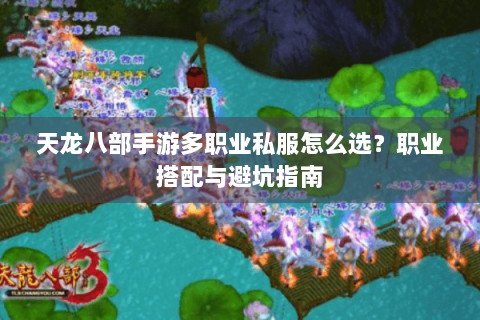 天龙八部手游多职业私服怎么选?职业搭配与避坑指南 天龙八部手游多职业私服怎么选?职业搭配与避坑指南