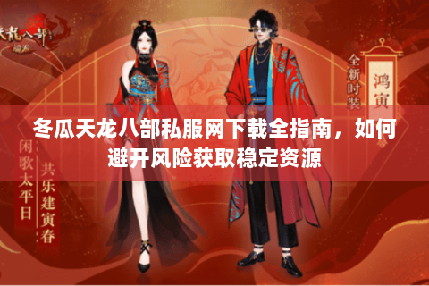 冬瓜天龙八部私服网下载全指南，如何避开风险获取稳定资源
