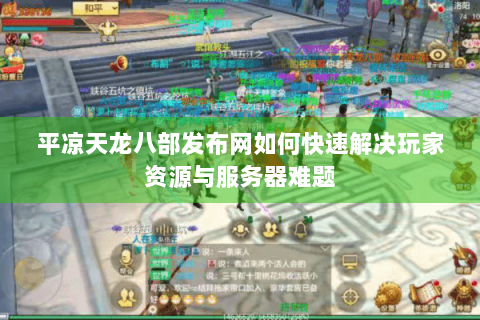 平凉天龙八部发布网如何快速解决玩家资源与服务器难题