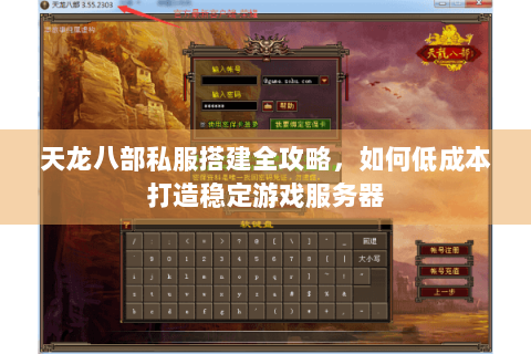 天龙八部私服搭建全攻略,如何低成本打造稳定游戏服务器 天龙八部私服搭建全攻略,如何低成本打造稳定游戏服务器