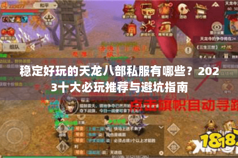 稳定好玩的天龙八部私服有哪些?2023十大必玩推荐与避坑指南 稳定好玩的天龙八部私服有哪些?2023十大必玩推荐与避坑指南