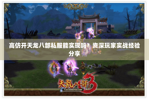 高仿开天龙八部私服能实现吗?资深玩家实战经验分享 高仿开天龙八部私服能实现吗?资深玩家实战经验分享