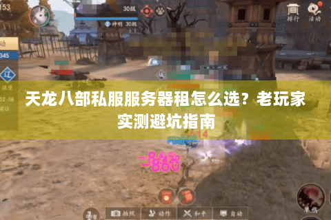 天龙八部私服服务器租怎么选?老玩家实测避坑指南 天龙八部私服服务器租怎么选?老玩家实测避坑指南