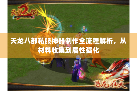 天龙八部私服神器制作全流程解析,从材料收集到属性强化 天龙八部私服神器制作全流程解析,从材料收集到属性强化