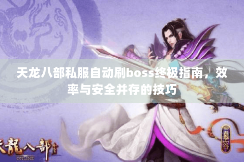 天龙八部私服自动刷boss终极指南，效率与安全并存的技巧