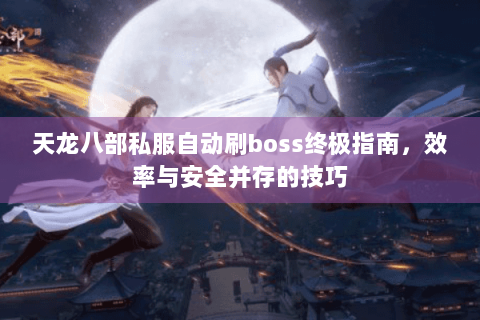 天龙八部私服自动刷boss终极指南，效率与安全并存的技巧