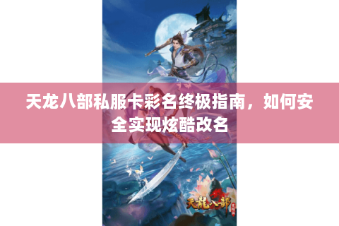 天龙八部私服卡彩名终极指南，如何安全实现炫酷改名