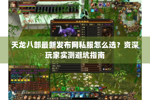 天龙八部最新发布网私服怎么选？资深玩家实测避坑指南