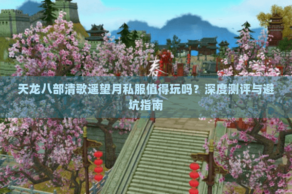 天龙八部清歌遥望月私服值得玩吗?深度测评与避坑指南 天龙八部清歌遥望月私服值得玩吗?深度测评与避坑指南