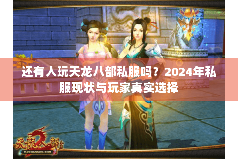还有人玩天龙八部私服吗?2024年私服现状与玩家真实选择 还有人玩天龙八部私服吗?2024年私服现状与玩家真实选择
