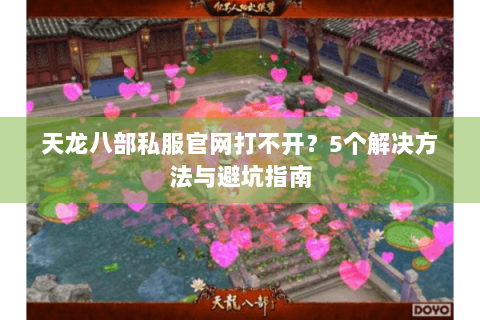 天龙八部私服官网打不开？5个解决方法与避坑指南