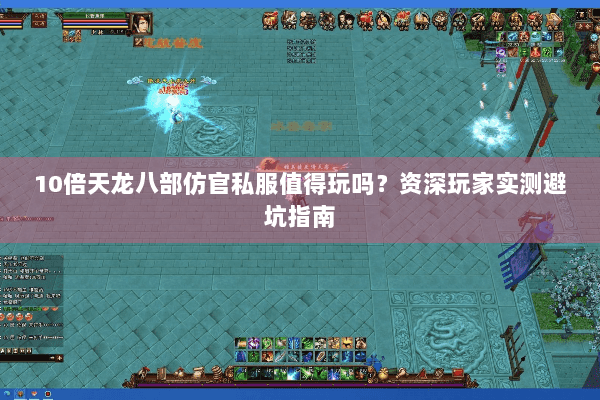 10倍天龙八部仿官私服值得玩吗?资深玩家实测避坑指南 10倍天龙八部仿官私服值得玩吗?资深玩家实测避坑指南