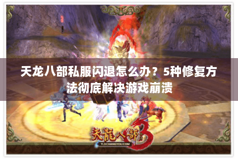 天龙八部私服闪退怎么办？5种修复方法彻底解决游戏崩溃