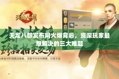 天龙八部发布网火爆背后，资深玩家最想解决的三大难题