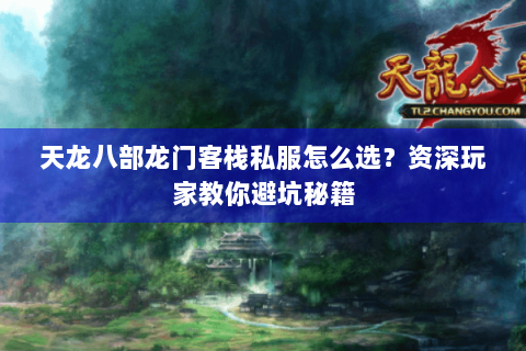 天龙八部龙门客栈私服怎么选？资深玩家教你避坑秘籍