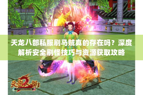 天龙八部私服刷马贼真的存在吗？深度解析安全刷怪技巧与资源获取攻略