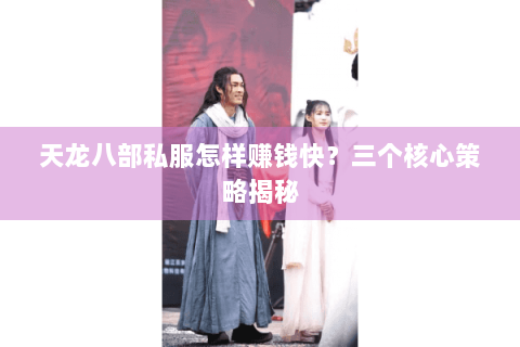 天龙八部私服怎样赚钱快？三个核心策略揭秘