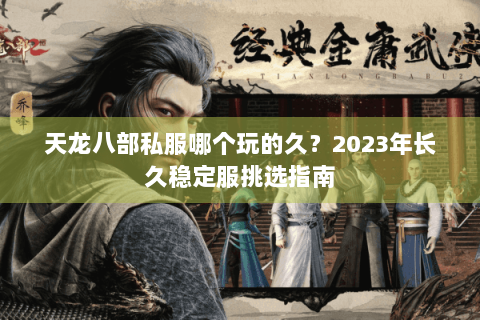 天龙八部私服哪个玩的久？2023年长久稳定服挑选指南