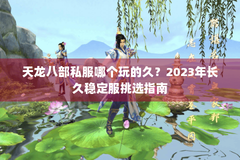 天龙八部私服哪个玩的久？2023年长久稳定服挑选指南