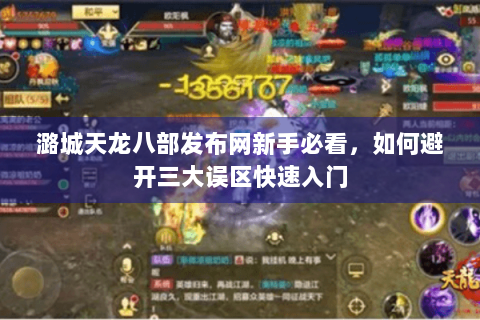 潞城天龙八部发布网新手必看,如何避开三大误区快速入门 潞城天龙八部发布网新手必看,如何避开三大误区快速入门