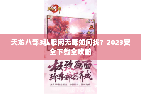 天龙八部3私服网无毒如何找?2023安全下载全攻略 天龙八部3私服网无毒如何找?2023安全下载全攻略