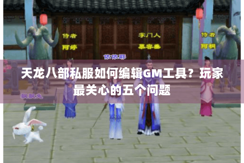 天龙八部私服如何编辑GM工具?玩家最关心的五个问题 天龙八部私服如何编辑GM工具?玩家最关心的五个问题