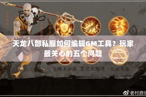 天龙八部私服如何编辑GM工具?玩家最关心的五个问题 天龙八部私服如何编辑GM工具?玩家最关心的五个问题