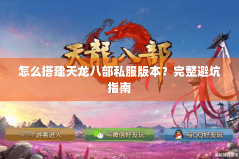 怎么搭建天龙八部私服版本?完整避坑指南 怎么搭建天龙八部私服版本?完整避坑指南