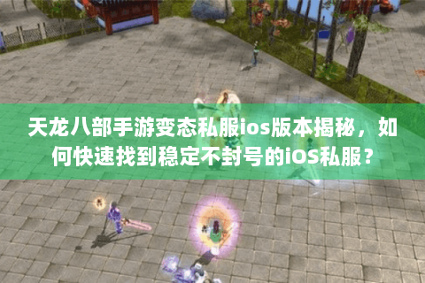 天龙八部手游变态私服ios版本揭秘,如何快速找到稳定不封号的iOS私服? 天龙八部手游变态私服ios版本揭秘,如何快速找到稳定不封号的iOS私服?