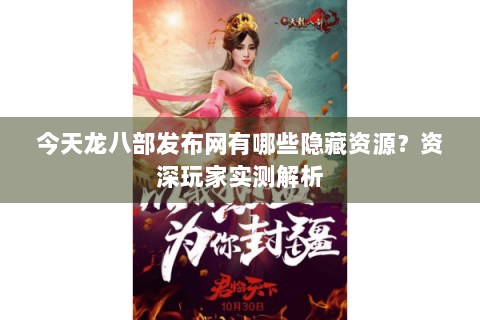 今天龙八部发布网有哪些隐藏资源？资深玩家实测解析