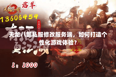 天龙八部私服修改服务端，如何打造个性化游戏体验？