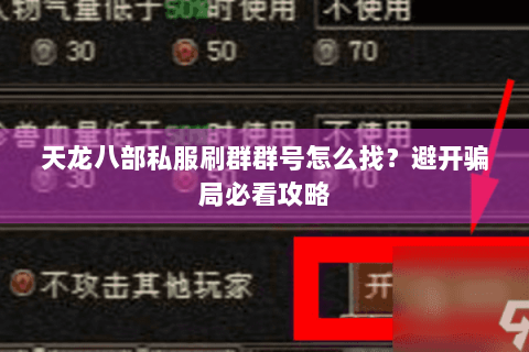天龙八部私服刷群群号怎么找?避开骗局必看攻略 天龙八部私服刷群群号怎么找?避开骗局必看攻略