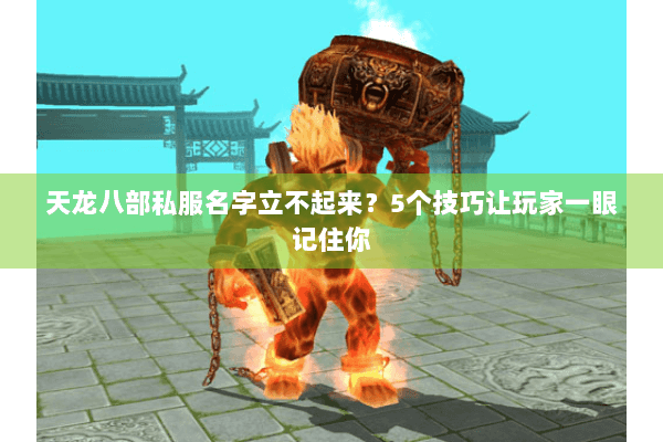 天龙八部私服名字立不起来？5个技巧让玩家一眼记住你