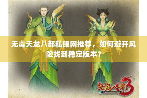 无毒天龙八部私服网推荐,如何避开风险找到稳定版本? 无毒天龙八部私服网推荐,如何避开风险找到稳定版本?
