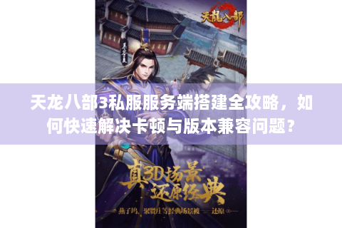 天龙八部3私服服务端搭建全攻略，如何快速解决卡顿与版本兼容问题？