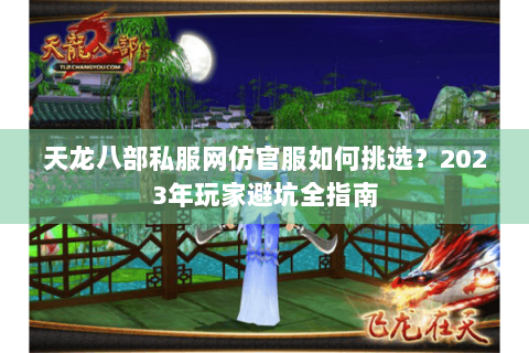 天龙八部私服网仿官服如何挑选?2023年玩家避坑全指南 天龙八部私服网仿官服如何挑选?2023年玩家避坑全指南