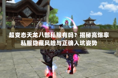 超变态天龙八部私服有吗？揭秘高爆率私服隐藏风险与正确入坑姿势