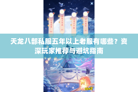 天龙八部私服五年以上老服有哪些?资深玩家推荐与避坑指南 天龙八部私服五年以上老服有哪些?资深玩家推荐与避坑指南