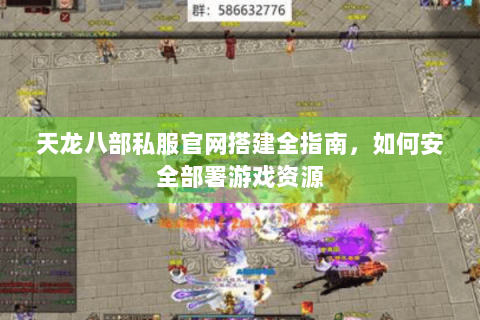 天龙八部私服官网搭建全指南,如何安全部署游戏资源 天龙八部私服官网搭建全指南,如何安全部署游戏资源