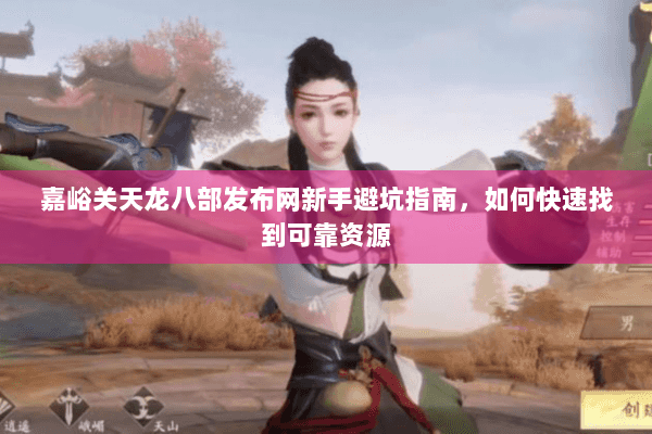 嘉峪关天龙八部发布网新手避坑指南，如何快速找到可靠资源