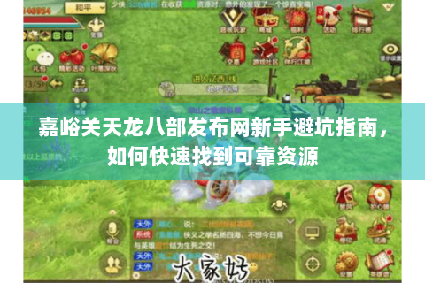 嘉峪关天龙八部发布网新手避坑指南,如何快速找到可靠资源 嘉峪关天龙八部发布网新手避坑指南,如何快速找到可靠资源