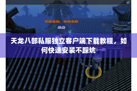 天龙八部私服独立客户端下载教程,如何快速安装不踩坑 天龙八部私服独立客户端下载教程,如何快速安装不踩坑