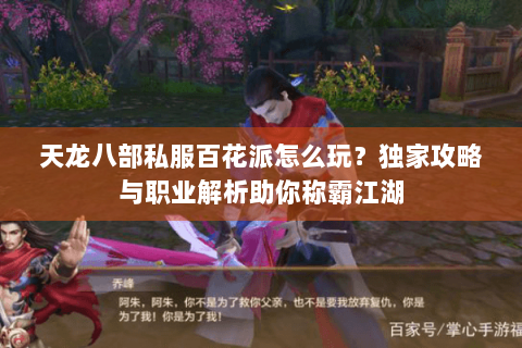 天龙八部私服百花派怎么玩？独家攻略与职业解析助你称霸江湖