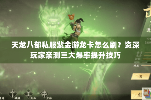 天龙八部私服紫金游龙卡怎么刷？资深玩家亲测三大爆率提升技巧