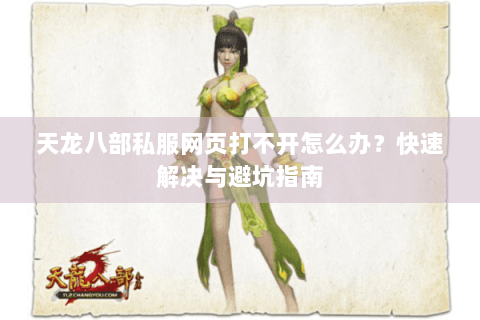 天龙八部私服网页打不开怎么办?快速解决与避坑指南 天龙八部私服网页打不开怎么办?快速解决与避坑指南