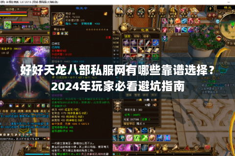 好好天龙八部私服网有哪些靠谱选择？2024年玩家必看避坑指南